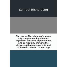 

Книга Clarissa; or, The history of a young lady, comprehending the most important concerns of private life, and particularly showing the distresses th