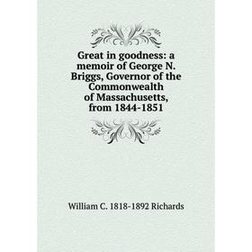 

Книга Great in goodness: a memoir of George N. Briggs, Governor of the Commonwealth of Massachusetts, from 1844-1851