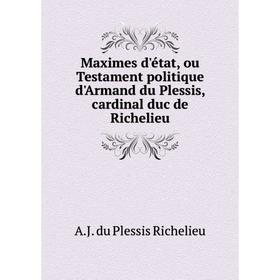 

Книга Maximes d'état, ou Testament politique d'Armand du Plessis, cardinal duc de Richelieu