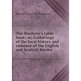 

Книга The Borderer's table book; or, Gatherings of the local history and romance of the English and Scottish Border