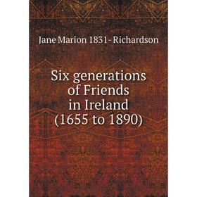 

Книга Six generations of Friends in Ireland (1655 to 1890)