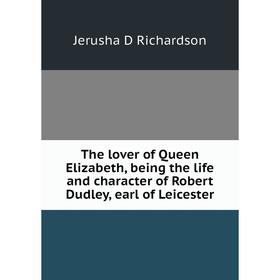 

Книга The lover of Queen Elizabeth, being the life and character of Robert Dudley, earl of Leicester