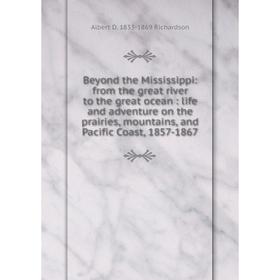 

Книга Beyond the Mississippi: from the great river to the great ocean: life and adventure on the prairies, mountains, and Pacific Coast, 1857-1867