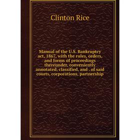 

Книга Manual of the US Bankruptcy act, 1867, with the rules, orders, and forms of proceedings thereunder, conveniently annotated, classified, and of s