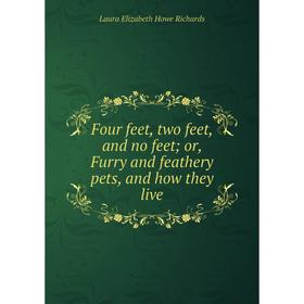 

Книга Four feet, two feet, and no feet; or, Furry and feathery pets, and how they live