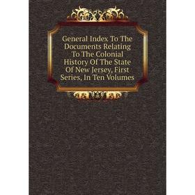 

Книга General Index To The Documents Relating To The Colonial History Of The State Of New Jersey, First Series, In Ten Volumes