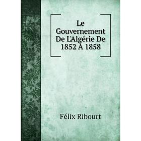 

Книга Le Gouvernement De L'Algérie De 1852 À 1858