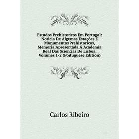 

Книга Estudos Prehistoricos Em Portugal: Noticia De Algumas Estações E Monumentos Prehistoricos, Memoria Apresentada Á Academia Real Das Sciencias De