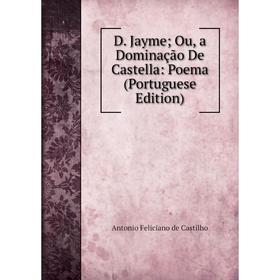 

Книга D. Jayme; Ou, a Dominação De Castella: Poema (Portuguese Edition)