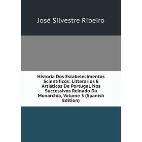 

Книга Historia Dos Estabelecimentos Scientificos: Litterarios E Artisticos De Portugal, Nos Successivos Reinado Da Monarchia, Volume 3 (Spanish Editio