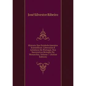 

Книга Historia Dos Estabelecimentos Scientificos: Litterarios E Artisticos De Portugal, Nos Successivos Reinado Da Monarchia, Volume 7 (Italian Editio