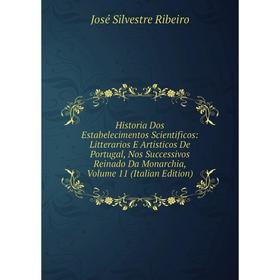 

Книга Historia Dos Estabelecimentos Scientificos: Litterarios E Artisticos De Portugal, Nos Successivos Reinado Da Monarchia, Volume 11 (Italian Editi