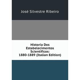

Книга Historia Dos Estabelecimentos Scientificos: 1880-1889 (Italian Edition)