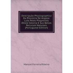 

Книга Descripção Physiographica Da Provincia De Angola: Luta Pelos Progressos D'esta Colonia E Sus Bellos Recursos Naturaes (Portuguese Edition)