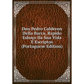 

Книга Don Pedro Calderon Della Barca, Rapido Esboço Da Sua Vida E Escriptos (Portuguese Edition)