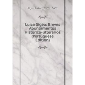 

Книга Luiza Sigéa: Breves Apontamentos Historico-litterarios (Portuguese Edition)