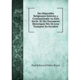 

Книга Des Dépouilles Religieuses Enlevées a Constantinople Au Xiiie Siecle: Et Des Documents Historiques Nés De Leur Transport En Occident