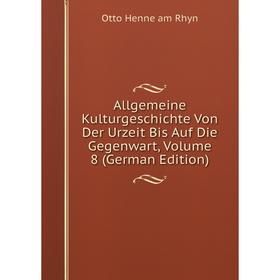 

Книга Allgemeine Kulturgeschichte Von Der Urzeit Bis Auf Die Gegenwart, Volume 8 (German Edition)