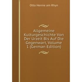 

Книга Allgemeine Kulturgeschichte Von Der Urzeit Bis Auf Die Gegenwart, Volume 1 (German Edition)