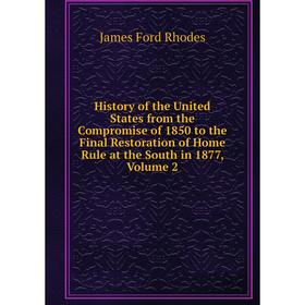 

Книга History of the United States from the Compromise of 1850 to the Final Restoration of Home Rule at the South in 1877, Volume 2