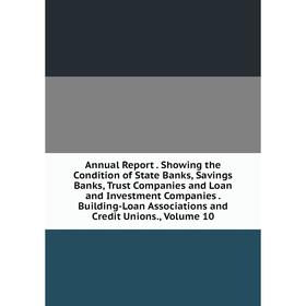 

Книга Annual Report. Showing the Condition of State Banks, Savings Banks, Trust Companies and Loan and Investment Companies. Building-Loan Association