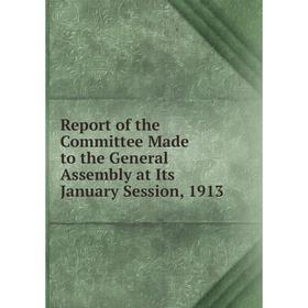 

Книга Report of the Committee Made to the General Assembly at Its January Session, 1913