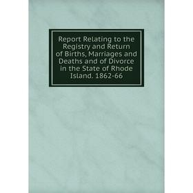 

Книга Report Relating to the Registry and Return of Births, Marriages and Deaths and of Divorce in the State of Rhode Island. 1862-66