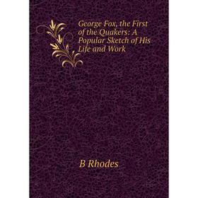

Книга George Fox, the First of the Quakers: A Popular Sketch of His Life and Work