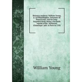 

Книга Botanica neglecta. William Young, jr. (of Philadelphia) botaniste de Pensylvanie and his long-forgotten book; being a facsimile reprint of his.