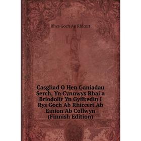

Книга Casgliad O Hen Ganiadau Serch, Yn Cynnwys Rhai a Briodolir Yn Gyffredin I Rys Goch Ab Rhiccert Ab Einion Ab Collwyn (Finnish Edition)