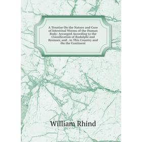 

Книга A Treatise On the Nature and Cure of Intestinal Worms of the Human Body: Arranged According to the Classification of Rudolphi and Bremser, and.