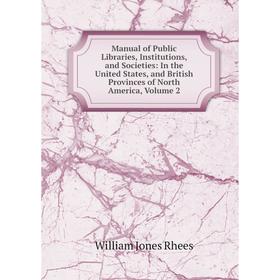 

Книга Manual of Public Libraries, Institutions, and Societies: In the United States, and British Provinces of North America, Volume 2