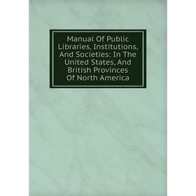 

Книга Manual Of Public Libraries, Institutions, And Societies: In The United States, And British Provinces Of North America