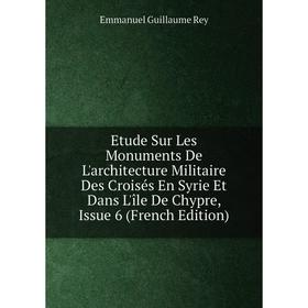 

Книга Etude Sur Les Monuments De L'architecture Militaire Des Croisés En Syrie Et Dans L'île De Chypre, Issue 6 (French Edition)