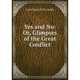 

Книга Yes and No: Or, Glimpses of the Great Conflict