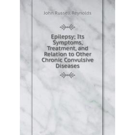

Книга Epilepsy; Its Symptoms, Treatment, and Relation to Other Chronic Convulsive Diseases