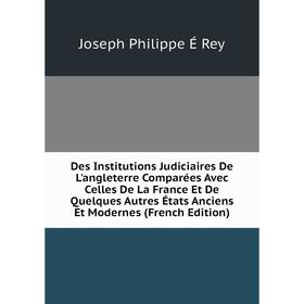 

Книга Des Institutions Judiciaires De L'angleterre Comparées Avec Celles De La France Et De Quelques Autres États Anciens Et Modernes (French Edition)