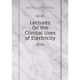 

Книга Lectures On the Clinical Uses of Electricity