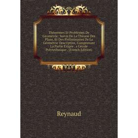 

Книга Théorèmes Et Problèmes De Géométrie: Suivis De La Théorie Des Plans, Et Des Préliminaires De La Géométrie Descriptive, Comprenant La Partie Exig