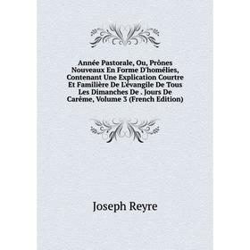 

Книга Année Pastorale, Ou, Prônes Nouveaux En Forme D'homélies, Contenant Une Explication Courtre Et Familière De L'évangile De Tous Les Dimanches De.