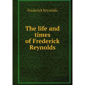 

Книга The life and times of Frederick Reynolds