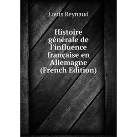 

Книга Histoire générale de l'influence française en Allemagne (French Edition)