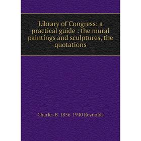 

Книга Library of Congress: a practical guide: the mural paintings and sculptures, the quotations