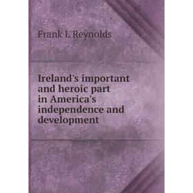 

Книга Ireland's important and heroic part in America's independence and development