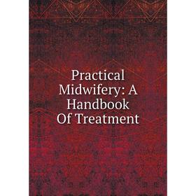 

Книга Practical Midwifery: A Handbook Of Treatment