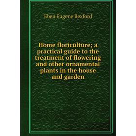 

Книга Home floriculture; a practical guide to the treatment of flowering and other ornamental plants in the house and garden