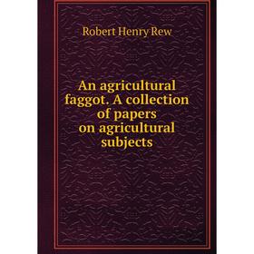 

Книга An agricultural faggot. A collection of papers on agricultural subjects