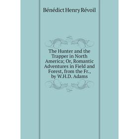 

Книга The Hunter and the Trapper in North America; Or, Romantic Adventures in Field and Forest, from the Fr., by W.H.D. Adams
