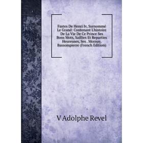 

Книга Fastes De Henri Iv, Surnommé Le Grand: Contenant L'histoire De La Vie De Ce Prince Ses Bons Mots, Saillies Et Reparties Heureuses, Ses. Mornay,