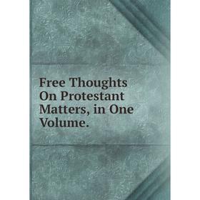 

Книга Free Thoughts On Protestant Matters, in One Volume.